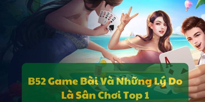 B52 Game Bài Và Những Lý Do Là Sân Chơi Top 1 