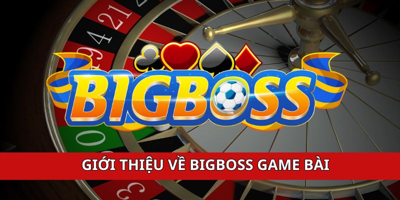 Giới thiệu nhanh đôi nét về bigboss game bài tới anh em