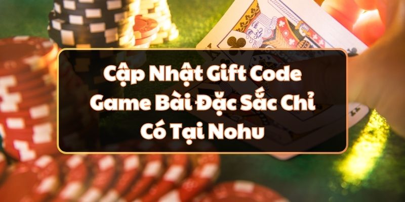 Cập Nhật Gift Code Game Bài Đặc Sắc Chỉ Có Tại Nohu