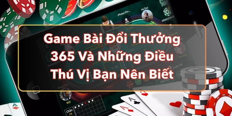 Game Bài Đổi Thưởng 365 Và Những Điều Thú Vị Bạn Nên Biết