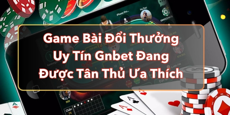 Game Bài Đổi Thưởng Uy Tín GNBET Đang Được Tân Thủ Ưa Thích