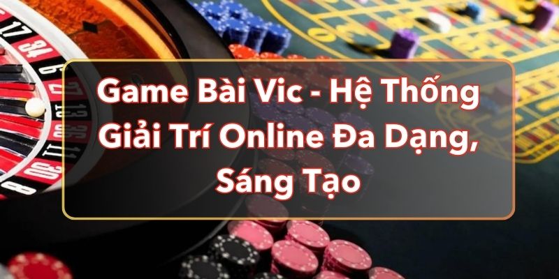 Game Bài Vic - Hệ Thống Giải Trí Online Đa Dạng, Sáng Tạo