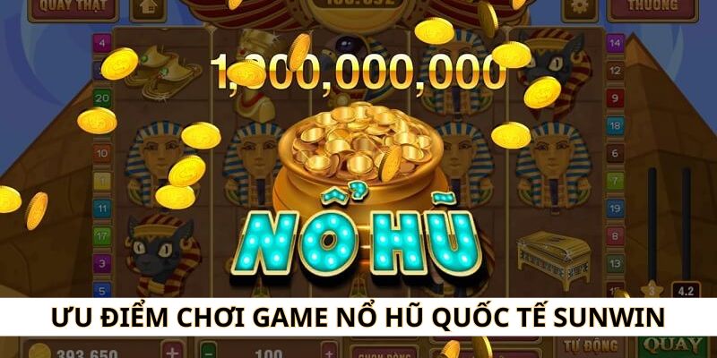 Ưu điểm khi chơi game nổ hũ đẳng cấp toàn cầu tại Nohu