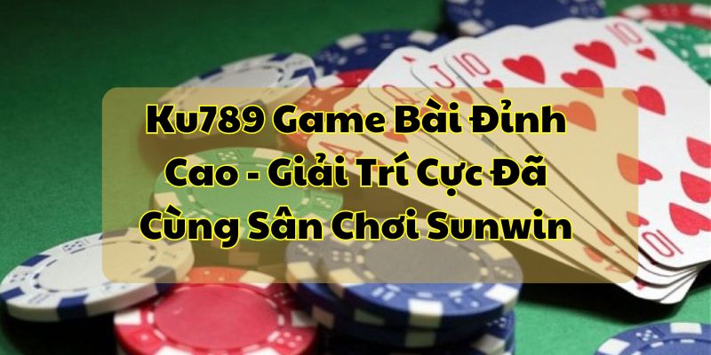 Ku789 Game Bài Đỉnh Cao - Giải Trí Cực Đã Cùng Sân Chơi Nohu