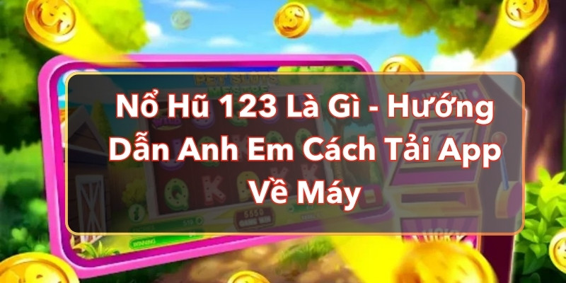 Nổ Hũ 123 Là Gì - Hướng Dẫn Anh Em Cách Tải App Về Máy