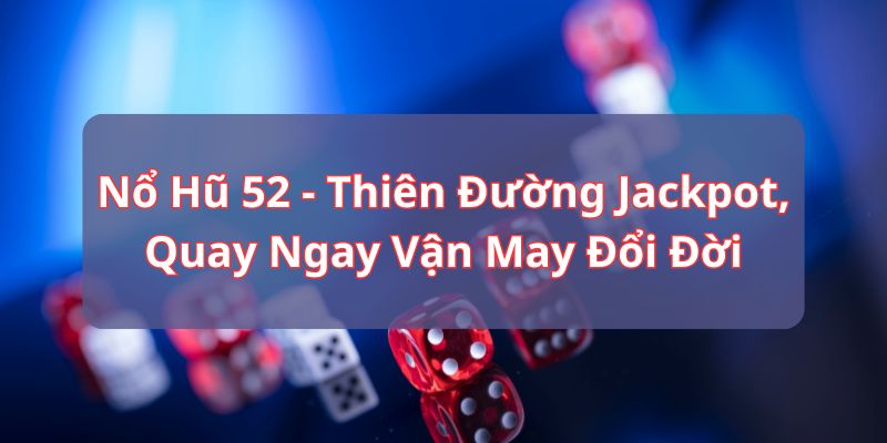 Nổ Hũ 52 - Thiên Đường Jackpot, Quay Ngay Vận May Đổi Đời