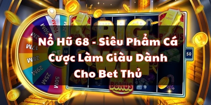 Nổ Hũ 68 - Siêu Phẩm Cá Cược Làm Giàu Dành Cho Bet Thủ