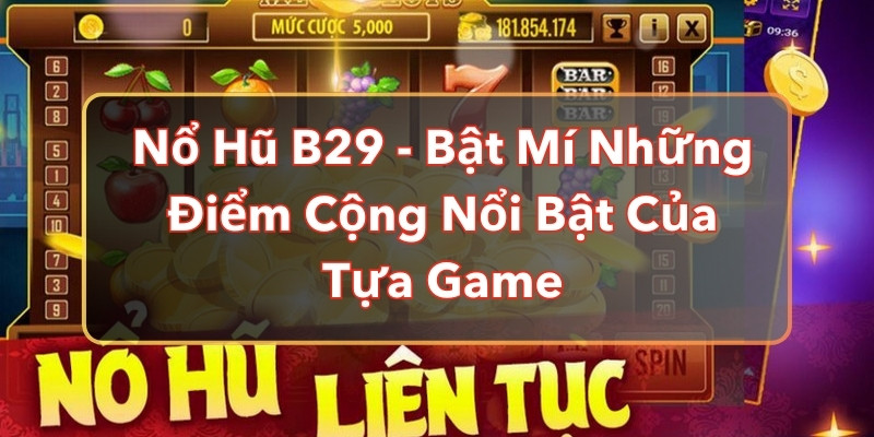 Nổ Hũ B29 - Bật Mí Những Điểm Cộng Nổi Bật Của Tựa Game