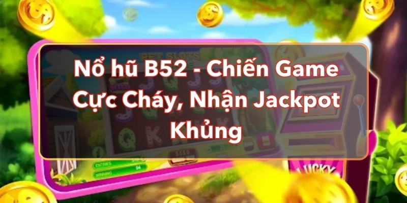 Nổ hũ B52 - Chiến Game Cực Cháy, Nhận Jackpot Khủng