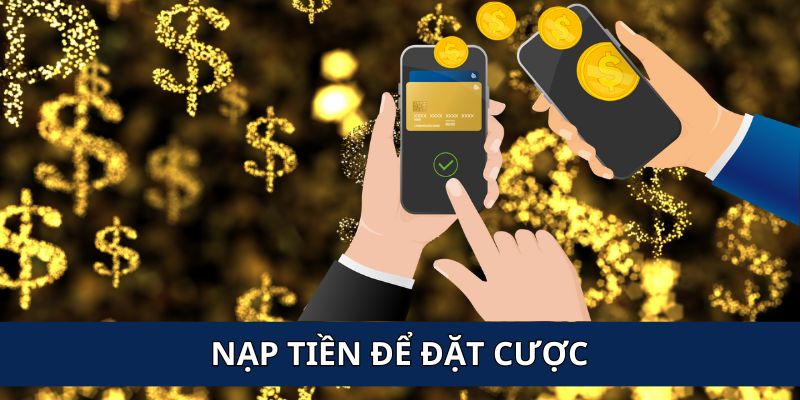 Nạp tiền vào tài khoản và nhanh chóng đặt cược