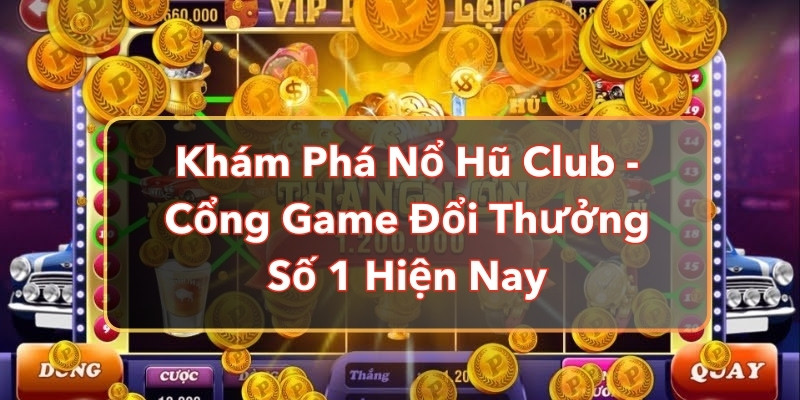 Khám Phá Nổ Hũ Club - Cổng Game Đổi Thưởng Số 1 Hiện Nay