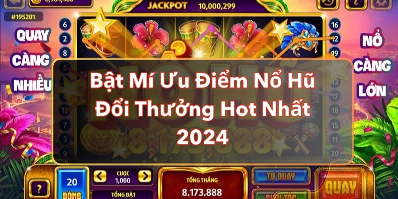 Bật Mí Ưu Điểm Nổ Hũ Đổi Thưởng Hot Nhất 2024