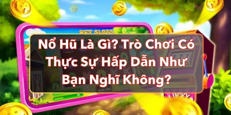 Nổ Hũ Là Gì? Trò Chơi Có Thực Sự Hấp Dẫn Như Bạn Nghĩ Không?