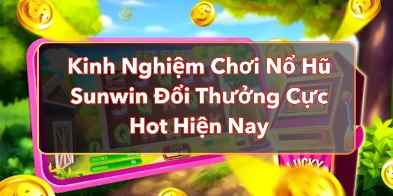 Kinh Nghiệm Chơi Nổ Hũ Sunwin Đổi Thưởng Cực Hot Hiện Nay