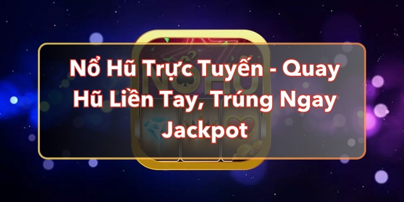 Nổ Hũ Trực Tuyến - Quay Hũ Liền Tay, Trúng Ngay Jackpot