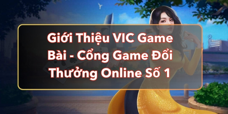 Giới Thiệu VIC Game Bài - Cổng Game Đổi Thưởng Online Số 1