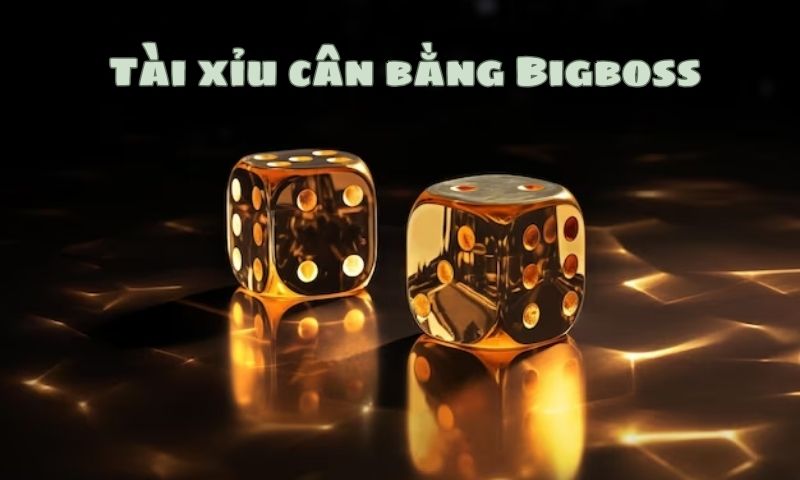 Tài xỉu cân bằng ở Bigboss chưa bao giờ lỗi thời